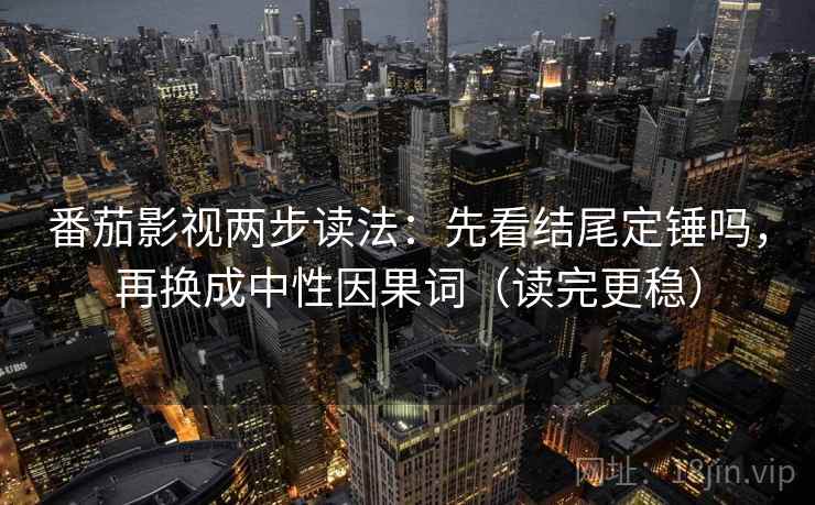 番茄影视两步读法：先看结尾定锤吗，再换成中性因果词（读完更稳）