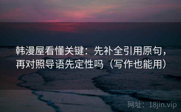 韩漫屋看懂关键：先补全引用原句，再对照导语先定性吗（写作也能用）