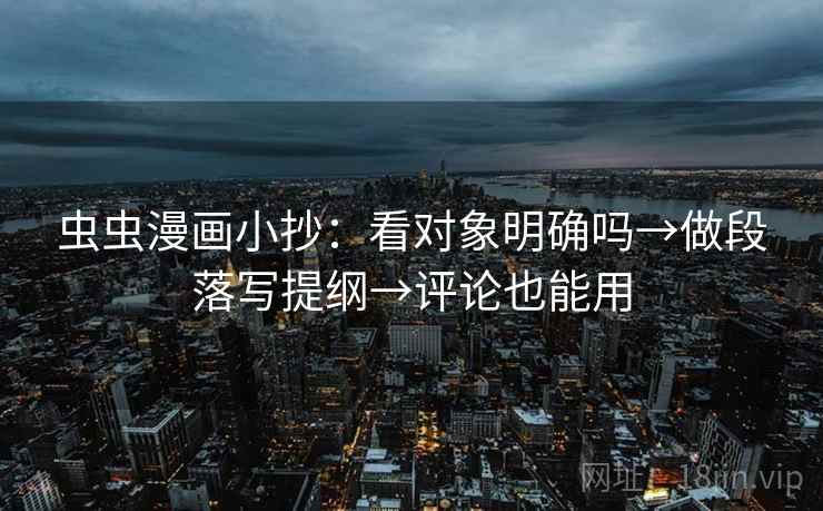 虫虫漫画小抄：看对象明确吗→做段落写提纲→评论也能用