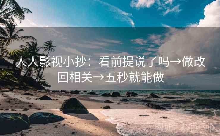 人人影视小抄：看前提说了吗→做改回相关→五秒就能做