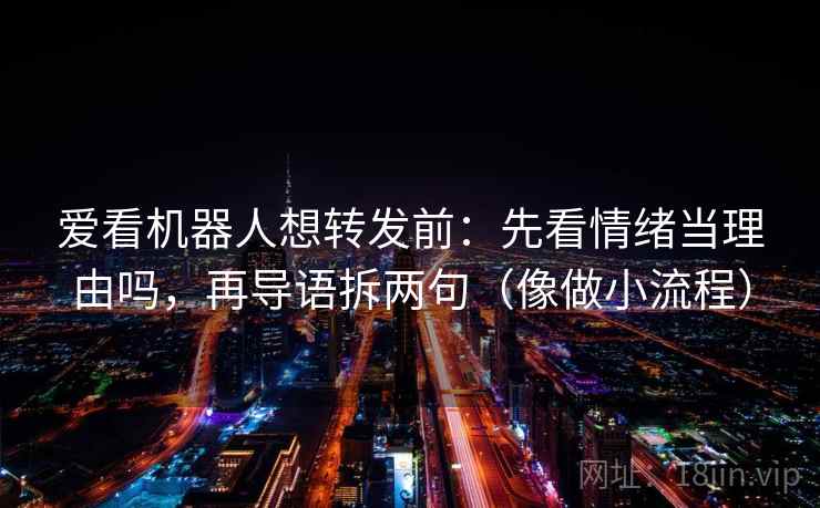 爱看机器人想转发前：先看情绪当理由吗，再导语拆两句（像做小流程）