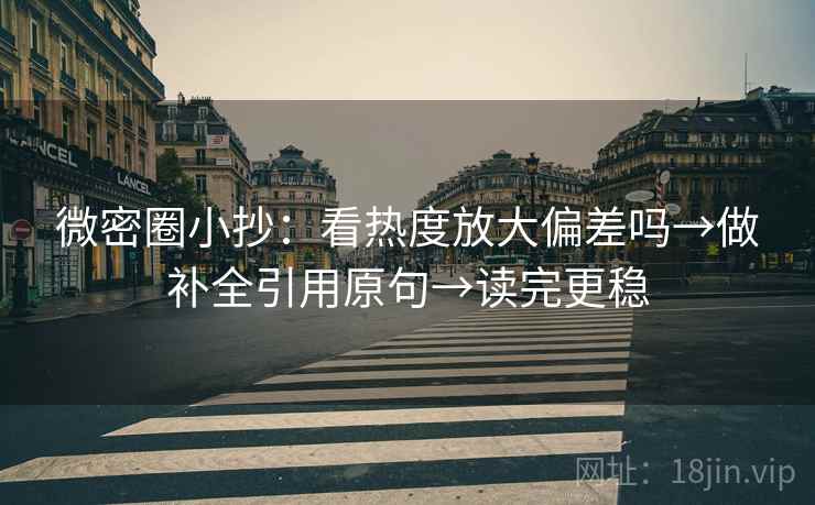 微密圈小抄：看热度放大偏差吗→做补全引用原句→读完更稳