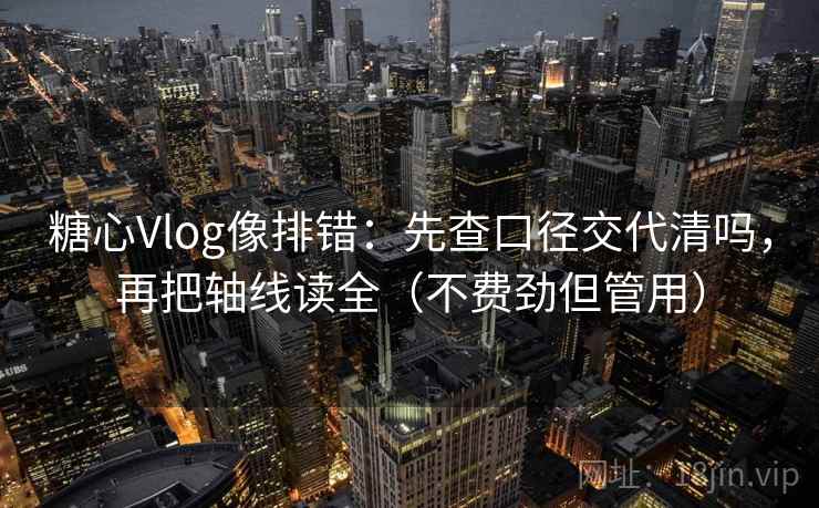 糖心Vlog像排错：先查口径交代清吗，再把轴线读全（不费劲但管用）