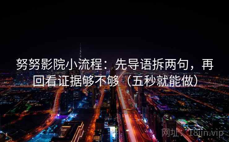 努努影院小流程：先导语拆两句，再回看证据够不够（五秒就能做）