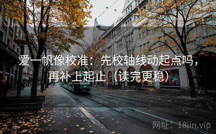 爱一帆像校准：先校轴线动起点吗，再补上起止（读完更稳）