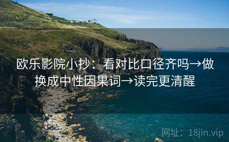 欧乐影院小抄：看对比口径齐吗→做换成中性因果词→读完更清醒