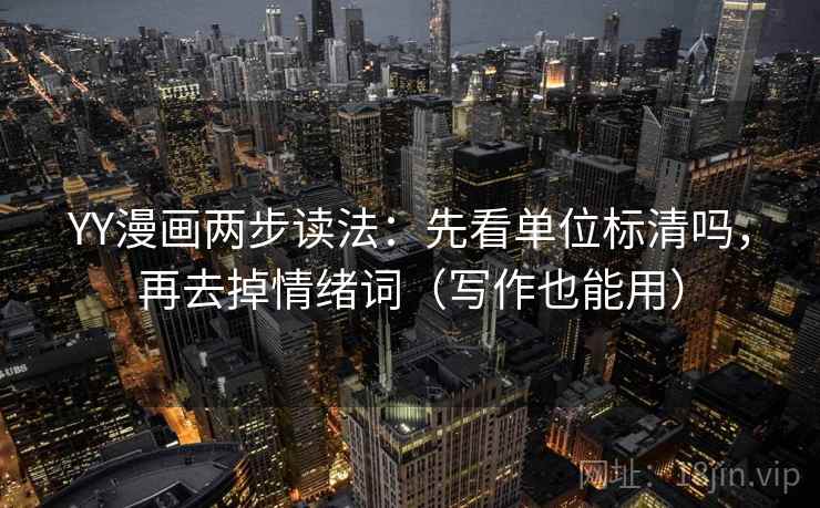 YY漫画两步读法：先看单位标清吗，再去掉情绪词（写作也能用）