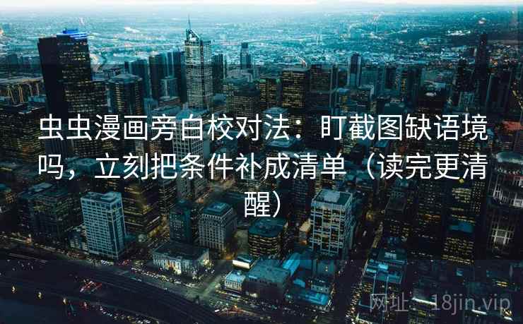 虫虫漫画旁白校对法：盯截图缺语境吗，立刻把条件补成清单（读完更清醒）