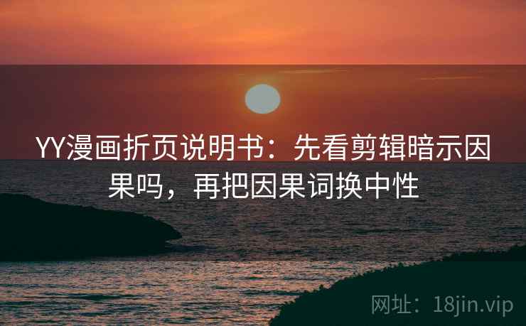 YY漫画折页说明书：先看剪辑暗示因果吗，再把因果词换中性