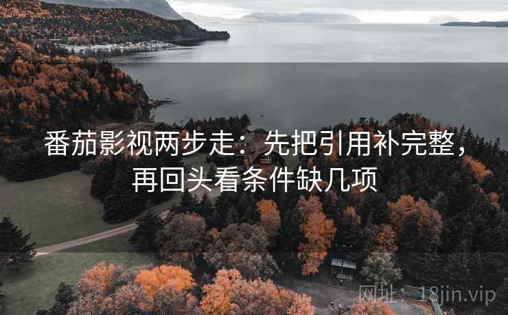 番茄影视两步走:先把引用补完整,再回头看条件缺几项 番茄影视两步走:先把引用补完整,再回头看条件缺几项
