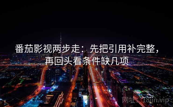 番茄影视两步走:先把引用补完整,再回头看条件缺几项 番茄影视两步走:先把引用补完整,再回头看条件缺几项