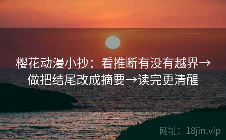 樱花动漫小抄:看推断有没有越界→做把结尾改成摘要→读完更清醒 樱花动漫小抄:看推断有没有越界→做把结尾改成摘要→读完更清醒