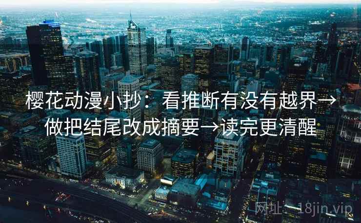樱花动漫小抄:看推断有没有越界→做把结尾改成摘要→读完更清醒 樱花动漫小抄:看推断有没有越界→做把结尾改成摘要→读完更清醒