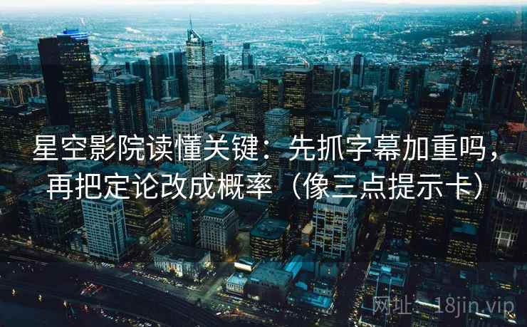 星空影院读懂关键:先抓字幕加重吗,再把定论改成概率(像三点提示卡) 星空影院读懂关键:先抓字幕加重吗,再把定论改成概率(像三点提示卡)