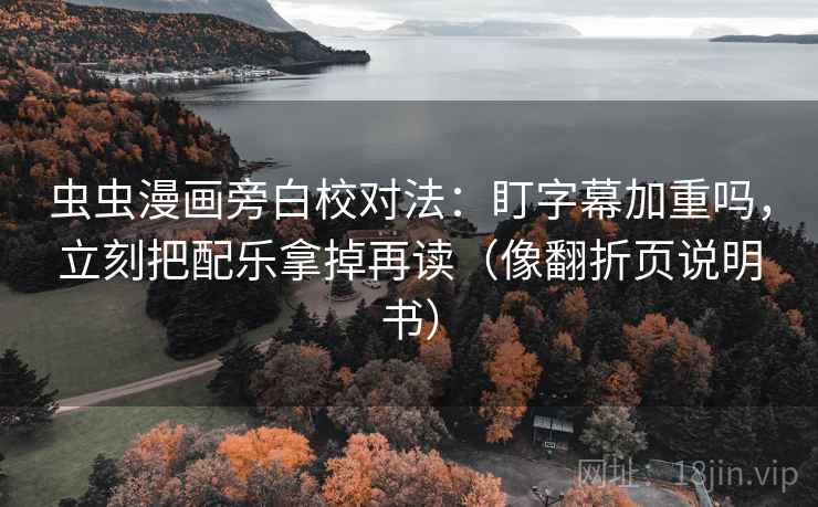 虫虫漫画旁白校对法:盯字幕加重吗,立刻把配乐拿掉再读(像翻折页说明书) 虫虫漫画旁白校对法:盯字幕加重吗,立刻把配乐拿掉再读(像翻折页说明书)