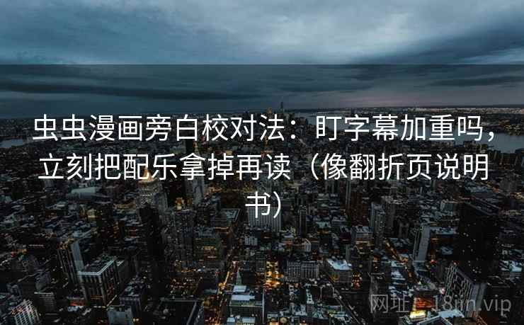 虫虫漫画旁白校对法:盯字幕加重吗,立刻把配乐拿掉再读(像翻折页说明书) 虫虫漫画旁白校对法:盯字幕加重吗,立刻把配乐拿掉再读(像翻折页说明书)