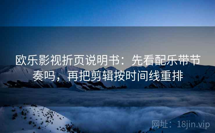 欧乐影视折页说明书:先看配乐带节奏吗,再把剪辑按时间线重排 欧乐影视折页说明书:先看配乐带节奏吗,再把剪辑按时间线重排