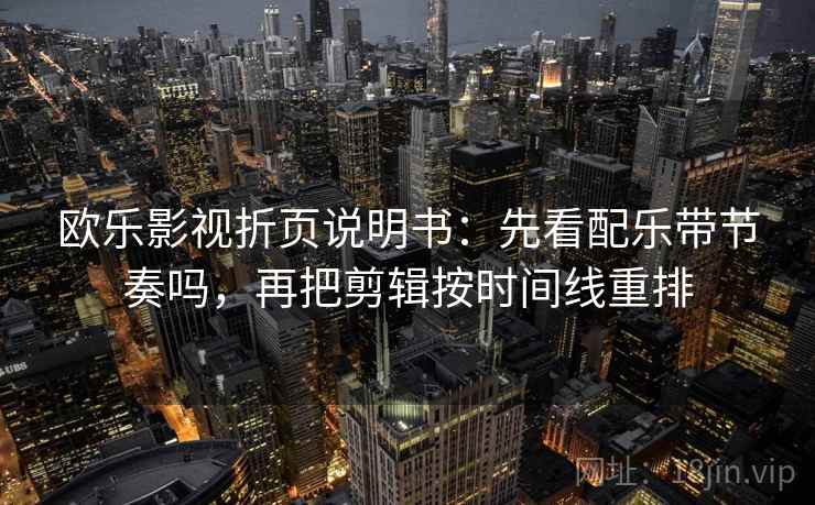 欧乐影视折页说明书:先看配乐带节奏吗,再把剪辑按时间线重排 欧乐影视折页说明书:先看配乐带节奏吗,再把剪辑按时间线重排