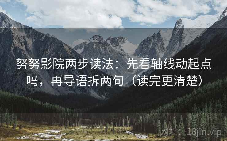 努努影院两步读法:先看轴线动起点吗,再导语拆两句(读完更清楚) 努努影院两步读法:先看轴线动起点吗,再导语拆两句(读完更清楚)