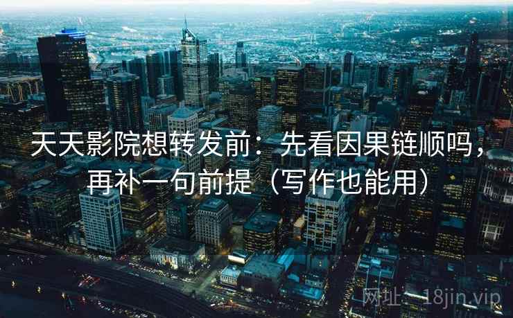 天天影院想转发前:先看因果链顺吗,再补一句前提(写作也能用) 天天影院想转发前:先看因果链顺吗,再补一句前提(写作也能用)