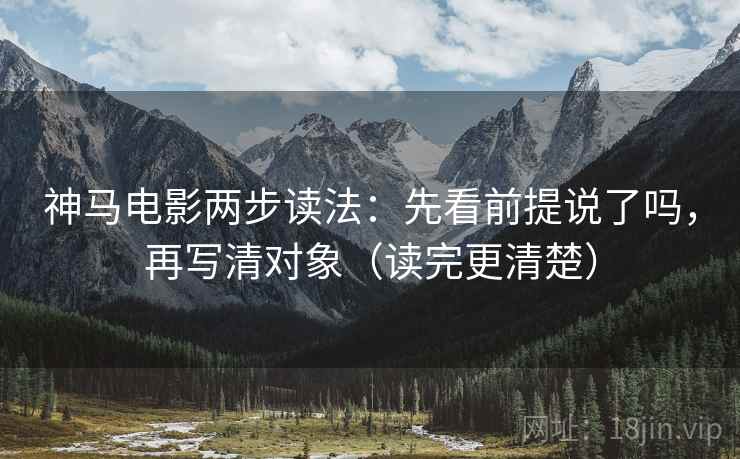 神马电影两步读法:先看前提说了吗,再写清对象(读完更清楚) 神马电影两步读法:先看前提说了吗,再写清对象(读完更清楚)