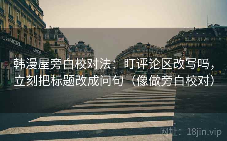 韩漫屋旁白校对法:盯评论区改写吗,立刻把标题改成问句(像做旁白校对) 韩漫屋旁白校对法:盯评论区改写吗,立刻把标题改成问句(像做旁白校对)
