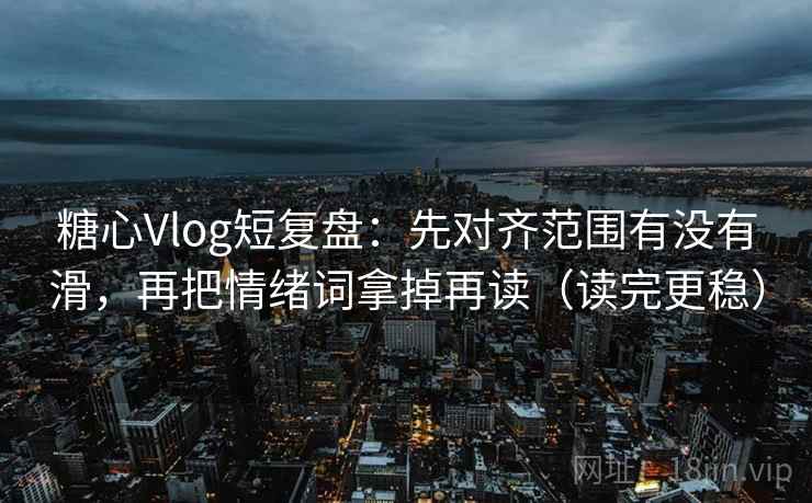 糖心Vlog短复盘:先对齐范围有没有滑,再把情绪词拿掉再读(读完更稳) 糖心Vlog短复盘:先对齐范围有没有滑,再把情绪词拿掉再读(读完更稳)