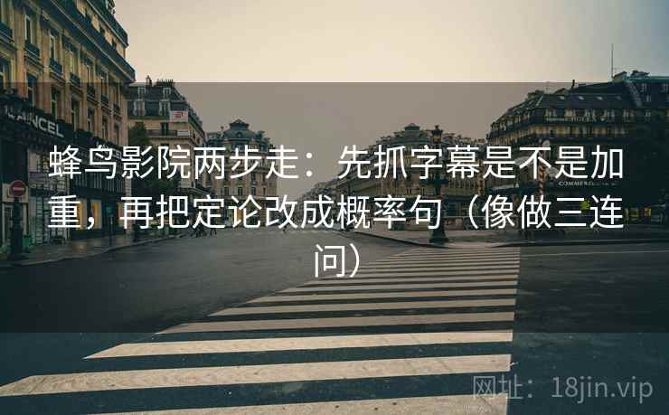 蜂鸟影院两步走:先抓字幕是不是加重,再把定论改成概率句(像做三连问) 蜂鸟影院两步走:先抓字幕是不是加重,再把定论改成概率句(像做三连问)