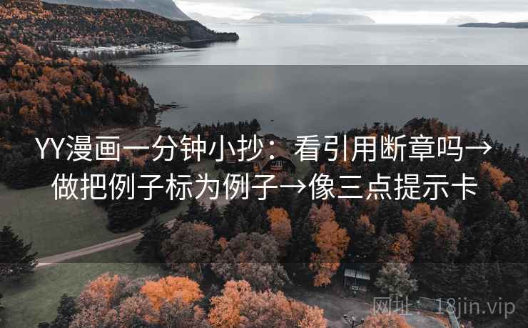 YY漫画一分钟小抄:看引用断章吗→做把例子标为例子→像三点提示卡 YY漫画一分钟小抄:看引用断章吗→做把例子标为例子→像三点提示卡