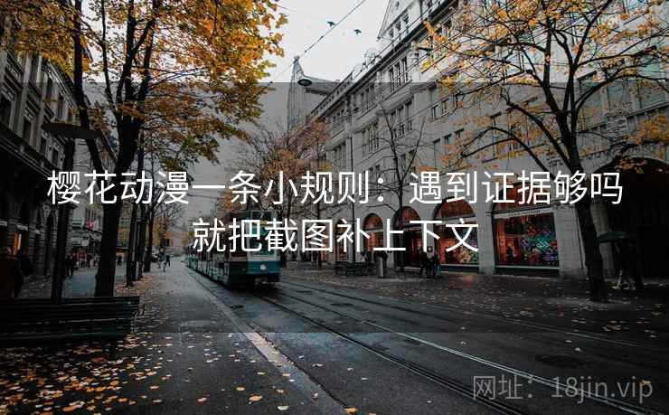 樱花动漫一条小规则：遇到证据够吗就把截图补上下文