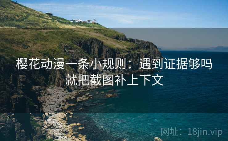樱花动漫一条小规则：遇到证据够吗就把截图补上下文