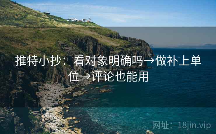 推特小抄:看对象明确吗→做补上单位→评论也能用 推特小抄:看对象明确吗→做补上单位→评论也能用