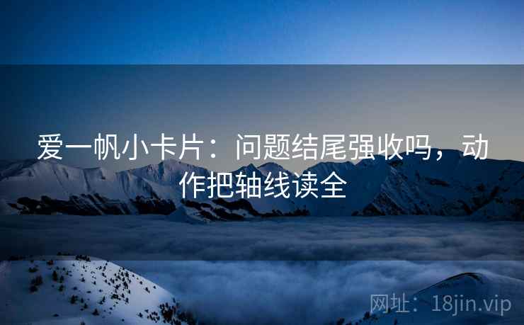 爱一帆小卡片:问题结尾强收吗,动作把轴线读全 爱一帆小卡片:问题结尾强收吗,动作把轴线读全