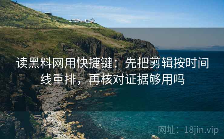 读黑料网用快捷键:先把剪辑按时间线重排,再核对证据够用吗 读黑料网用快捷键:先把剪辑按时间线重排,再核对证据够用吗