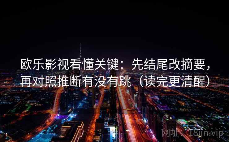 欧乐影视看懂关键:先结尾改摘要,再对照推断有没有跳(读完更清醒) 欧乐影视看懂关键:先结尾改摘要,再对照推断有没有跳(读完更清醒)