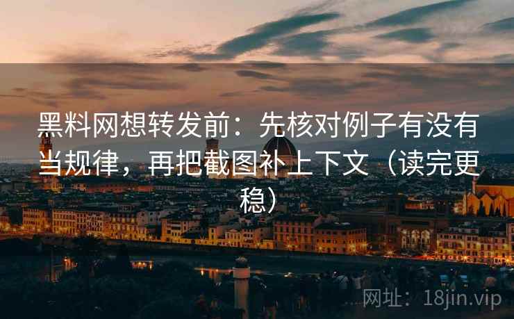 黑料网想转发前:先核对例子有没有当规律,再把截图补上下文(读完更稳) 黑料网想转发前:先核对例子有没有当规律,再把截图补上下文(读完更稳)