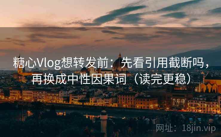 糖心Vlog想转发前:先看引用截断吗,再换成中性因果词(读完更稳) 糖心Vlog想转发前:先看引用截断吗,再换成中性因果词(读完更稳)