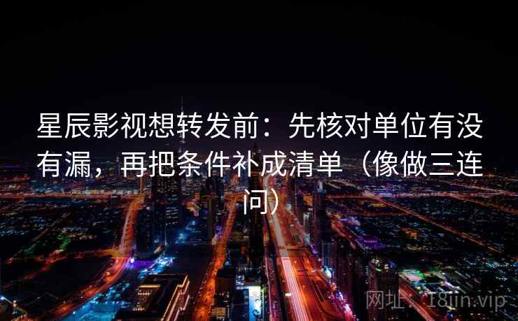 星辰影视想转发前:先核对单位有没有漏,再把条件补成清单(像做三连问) 星辰影视想转发前:先核对单位有没有漏,再把条件补成清单(像做三连问)