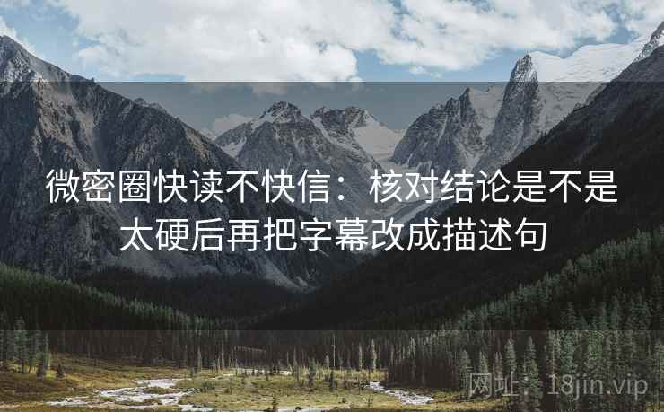 微密圈快读不快信:核对结论是不是太硬后再把字幕改成描述句 微密圈快读不快信:核对结论是不是太硬后再把字幕改成描述句