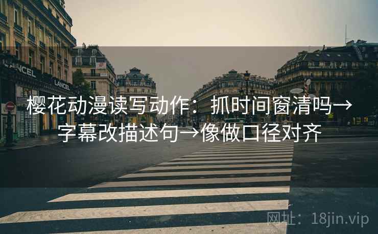 樱花动漫读写动作:抓时间窗清吗→字幕改描述句→像做口径对齐 樱花动漫读写动作:抓时间窗清吗→字幕改描述句→像做口径对齐