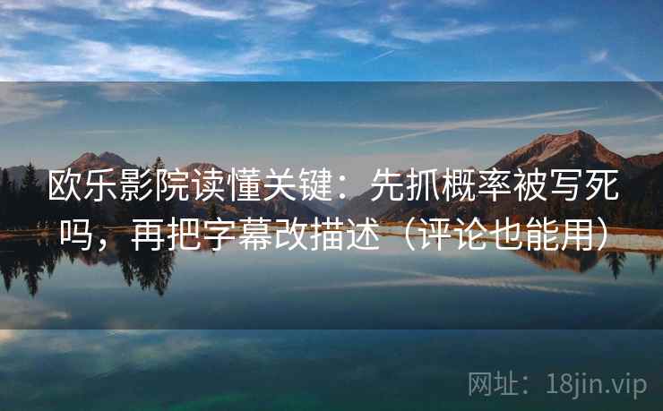 欧乐影院读懂关键:先抓概率被写死吗,再把字幕改描述(评论也能用) 欧乐影院读懂关键:先抓概率被写死吗,再把字幕改描述(评论也能用)