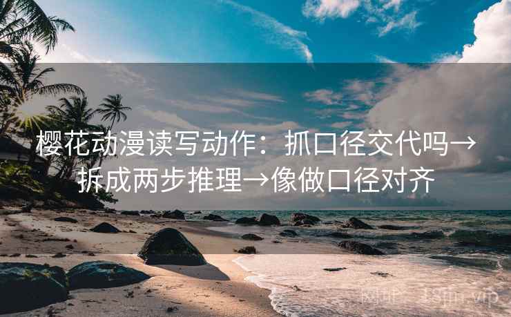 樱花动漫读写动作:抓口径交代吗→拆成两步推理→像做口径对齐 樱花动漫读写动作:抓口径交代吗→拆成两步推理→像做口径对齐