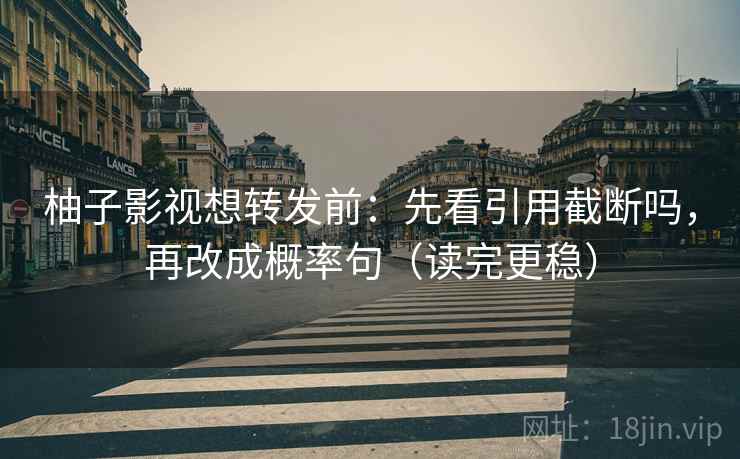 柚子影视想转发前:先看引用截断吗,再改成概率句(读完更稳) 柚子影视想转发前:先看引用截断吗,再改成概率句(读完更稳)