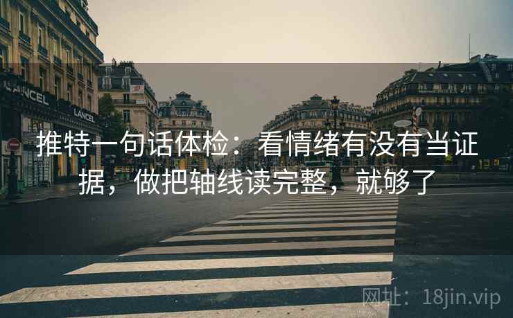 推特一句话体检：看情绪有没有当证据，做把轴线读完整，就够了