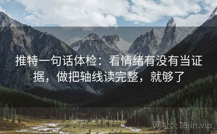 推特一句话体检:看情绪有没有当证据,做把轴线读完整,就够了 推特一句话体检:看情绪有没有当证据,做把轴线读完整,就够了