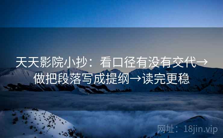 天天影院小抄:看口径有没有交代→做把段落写成提纲→读完更稳 天天影院小抄:看口径有没有交代→做把段落写成提纲→读完更稳