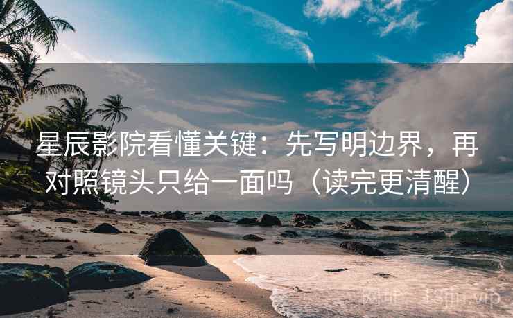 星辰影院看懂关键：先写明边界，再对照镜头只给一面吗（读完更清醒）