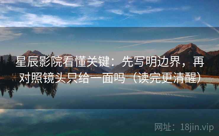 星辰影院看懂关键:先写明边界,再对照镜头只给一面吗(读完更清醒) 星辰影院看懂关键:先写明边界,再对照镜头只给一面吗(读完更清醒)