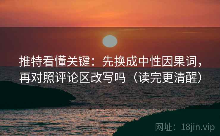 推特看懂关键:先换成中性因果词,再对照评论区改写吗(读完更清醒) 推特看懂关键:先换成中性因果词,再对照评论区改写吗(读完更清醒)