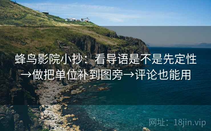 蜂鸟影院小抄:看导语是不是先定性→做把单位补到图旁→评论也能用 蜂鸟影院小抄:看导语是不是先定性→做把单位补到图旁→评论也能用
